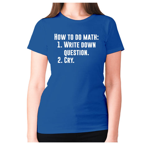 How to do math 1. Write down questions 2.Cry - women's premium t-shirt - Graphic Gear