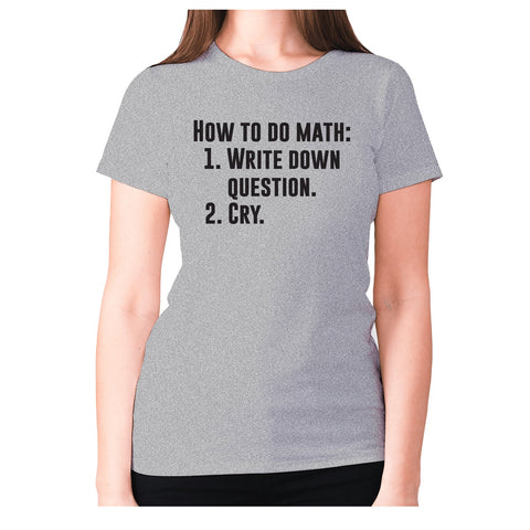How to do math 1. Write down questions 2.Cry - women's premium t-shirt - Graphic Gear