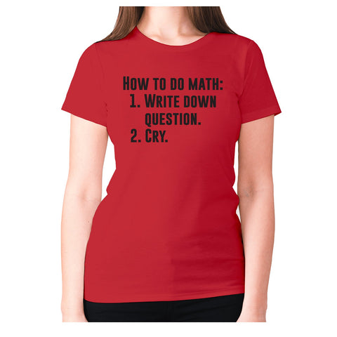 How to do math 1. Write down questions 2.Cry - women's premium t-shirt - Graphic Gear