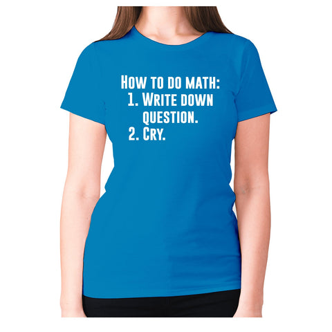 How to do math 1. Write down questions 2.Cry - women's premium t-shirt - Graphic Gear