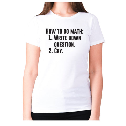 How to do math 1. Write down questions 2.Cry - women's premium t-shirt - Graphic Gear