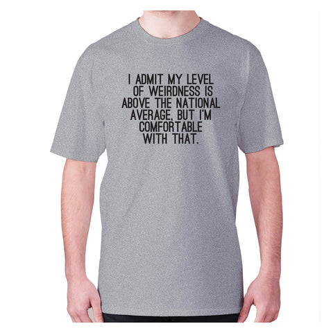 I admit my level of weirdness is above the national average, but I'm comfortable with that - men's premium t-shirt - Graphic Gear