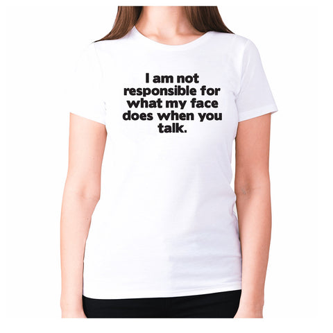 I am not responsible for what my face does when you talk - women's premium t-shirt - Graphic Gear