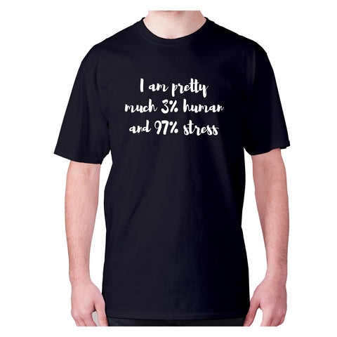 I am pretty much 3% human and 97% stress - men's premium t-shirt - Graphic Gear
