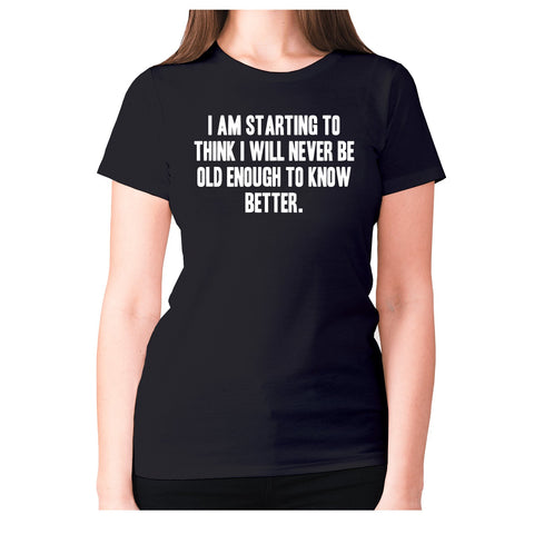 I am starting to think I will never be old enough to know better - women's premium t-shirt - Graphic Gear