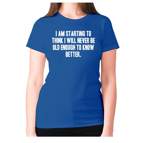 I am starting to think I will never be old enough to know better - women's premium t-shirt - Graphic Gear