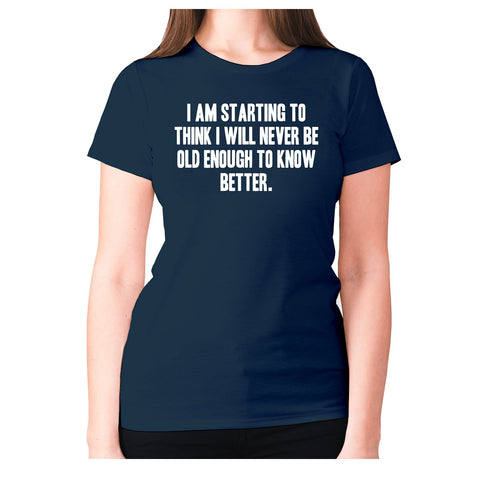 I am starting to think I will never be old enough to know better - women's premium t-shirt - Graphic Gear