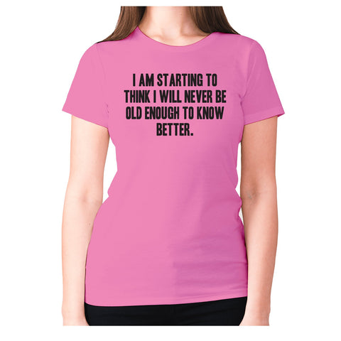I am starting to think I will never be old enough to know better - women's premium t-shirt - Graphic Gear