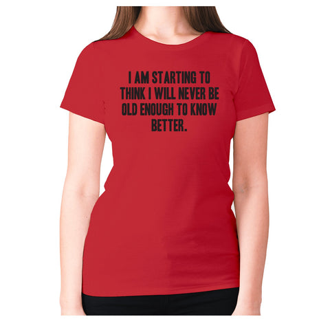 I am starting to think I will never be old enough to know better - women's premium t-shirt - Graphic Gear