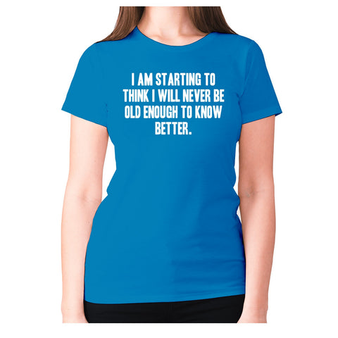 I am starting to think I will never be old enough to know better - women's premium t-shirt - Graphic Gear