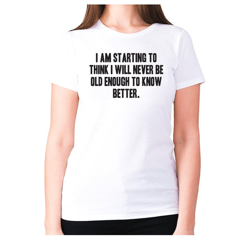 I am starting to think I will never be old enough to know better - women's premium t-shirt - Graphic Gear