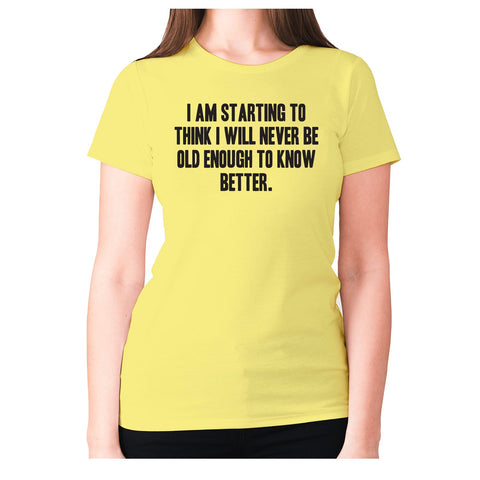 I am starting to think I will never be old enough to know better - women's premium t-shirt - Graphic Gear