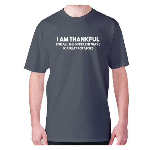 I am thankful for all the different ways I can eat potatoes - men's premium t-shirt - Graphic Gear