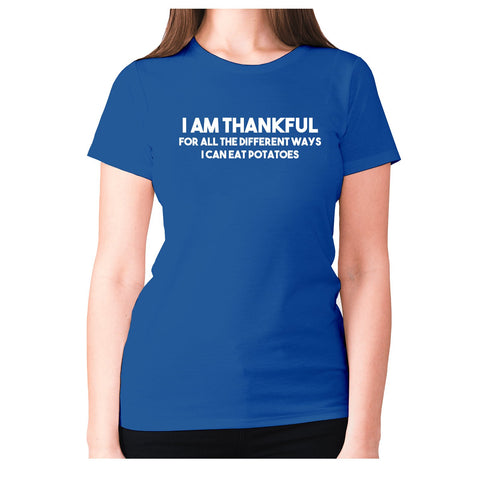 I am thankful for all the different ways I can eat potatoes - women's premium t-shirt - Graphic Gear