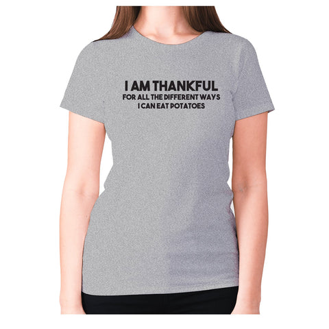 I am thankful for all the different ways I can eat potatoes - women's premium t-shirt - Graphic Gear