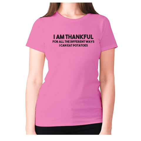 I am thankful for all the different ways I can eat potatoes - women's premium t-shirt - Graphic Gear