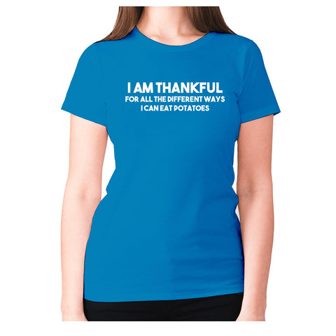 I am thankful for all the different ways I can eat potatoes - women's premium t-shirt - Graphic Gear