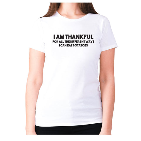 I am thankful for all the different ways I can eat potatoes - women's premium t-shirt - Graphic Gear