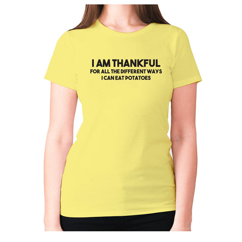 I am thankful for all the different ways I can eat potatoes - women's premium t-shirt - Graphic Gear