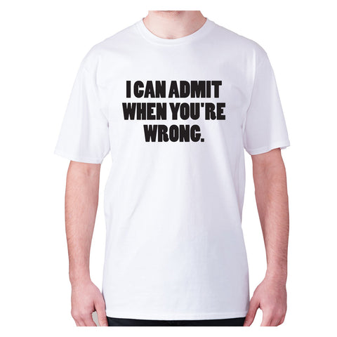 I can admit when you're wrong - men's premium t-shirt - Graphic Gear