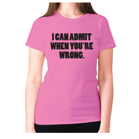 I can admit when you're wrong - women's premium t-shirt - Graphic Gear