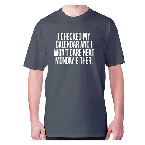 I checked my calendar and I won't care next Monday either - men's premium t-shirt - Graphic Gear