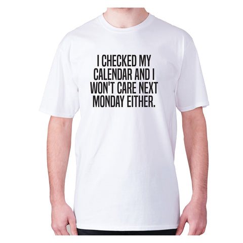 I checked my calendar and I won't care next Monday either - men's premium t-shirt - Graphic Gear