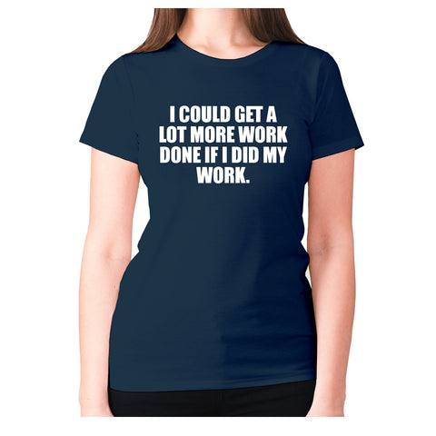 I could get a lot more work done if I did my work - women's premium t-shirt - Graphic Gear