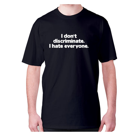 I don't discriminate. I hate everyone - men's premium t-shirt - Graphic Gear