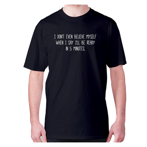 I don't even believe myself when I say I'll be ready in 5 minutes - men's premium t-shirt - Graphic Gear