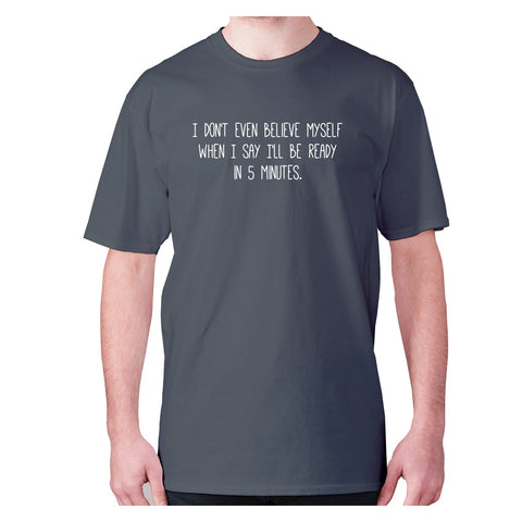 I don't even believe myself when I say I'll be ready in 5 minutes - men's premium t-shirt - Graphic Gear