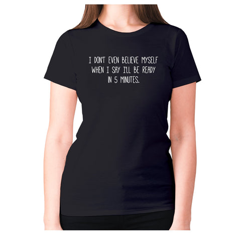I don't even believe myself when I say I'll be ready in 5 minutes - women's premium t-shirt - Graphic Gear