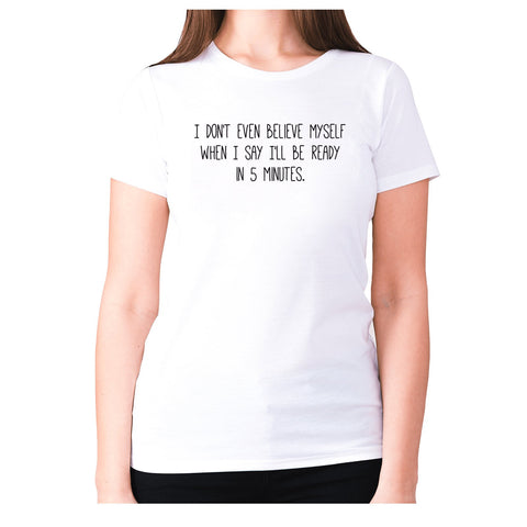I don't even believe myself when I say I'll be ready in 5 minutes - women's premium t-shirt - Graphic Gear