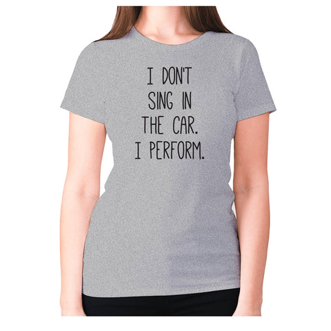 I don't sing in the car. I perform - women's premium t-shirt - Graphic Gear