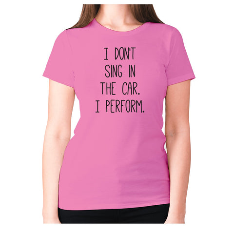 I don't sing in the car. I perform - women's premium t-shirt - Graphic Gear