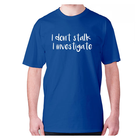 I don't stalk I investigate - men's premium t-shirt - Graphic Gear