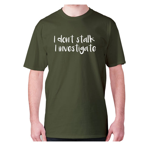 I don't stalk I investigate - men's premium t-shirt - Graphic Gear
