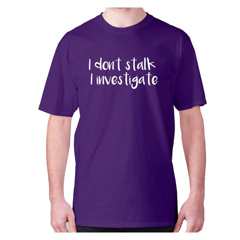 I don't stalk I investigate - men's premium t-shirt - Graphic Gear