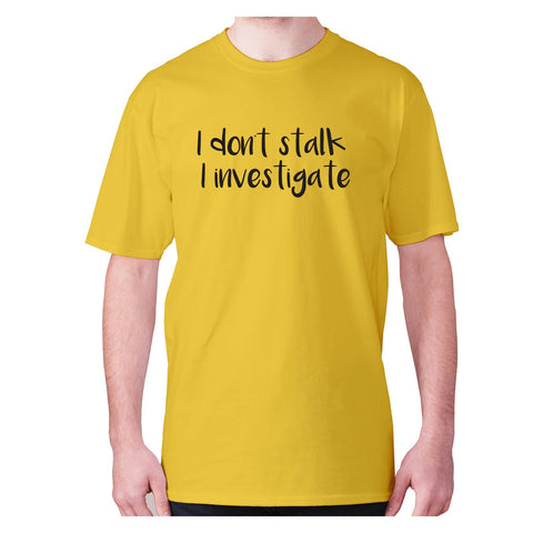 I don't stalk I investigate - men's premium t-shirt - Graphic Gear