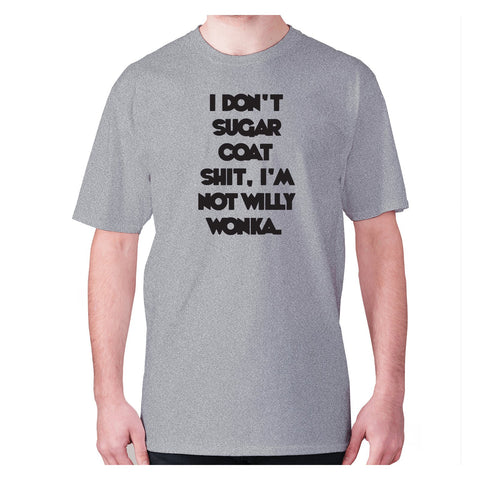 I don't sugar coat shxt, I'm not willy wonka - men's premium t-shirt - Graphic Gear