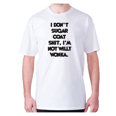 I don't sugar coat shxt, I'm not willy wonka - men's premium t-shirt - Graphic Gear