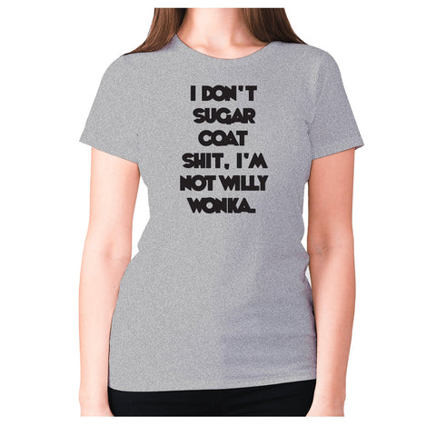 I don't sugar coat shxt, I'm not willy wonka - women's premium t-shirt - Graphic Gear