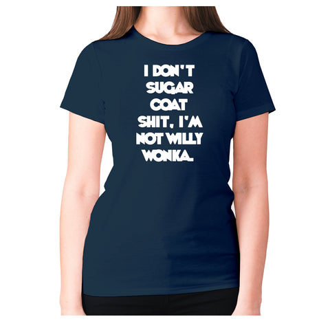 I don't sugar coat shxt, I'm not willy wonka - women's premium t-shirt - Graphic Gear