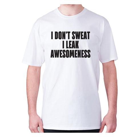 I don't sweat I leak awesomeness - men's premium t-shirt - Graphic Gear