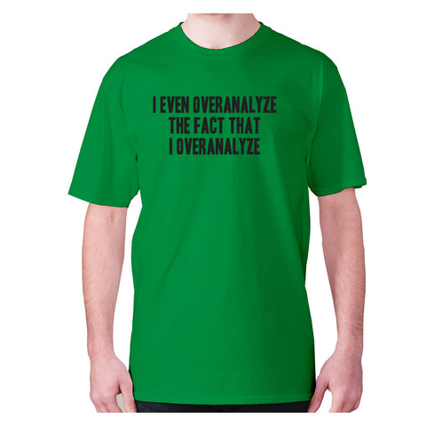 I even overanalyze the fact that I overanalyze - men's premium t-shirt - Graphic Gear