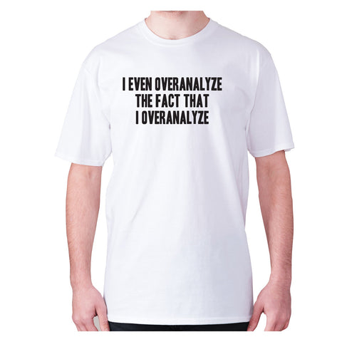 I even overanalyze the fact that I overanalyze - men's premium t-shirt - Graphic Gear