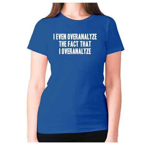 I even overanalyze the fact that I overanalyze - women's premium t-shirt - Graphic Gear