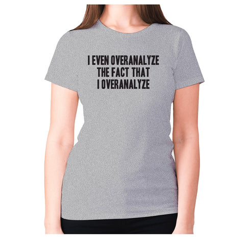 I even overanalyze the fact that I overanalyze - women's premium t-shirt - Graphic Gear