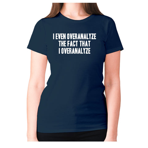 I even overanalyze the fact that I overanalyze - women's premium t-shirt - Graphic Gear
