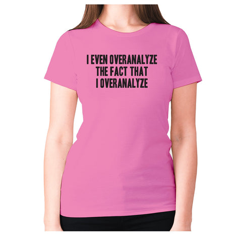 I even overanalyze the fact that I overanalyze - women's premium t-shirt - Graphic Gear
